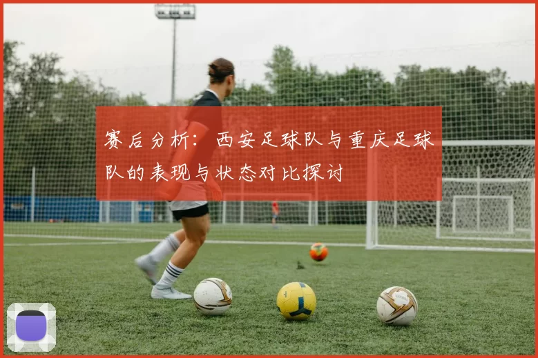 赛后分析：西安足球队与重庆足球队的表现与状态对比探讨