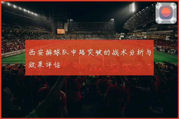 西安排球队中路突破的战术分析与效果评估