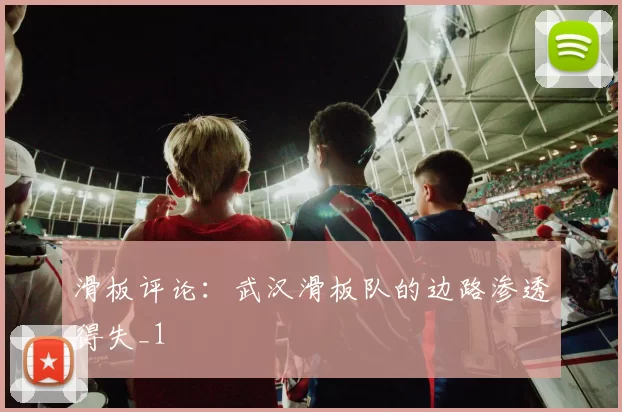 滑板评论：武汉滑板队的边路渗透得失_1