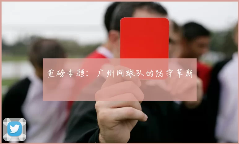 重磅专题：广州网球队的防守革新