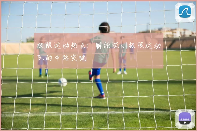 极限运动热点：解读深圳极限运动队的中路突破