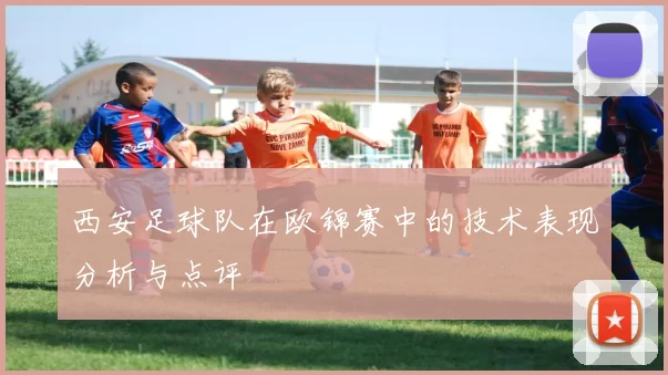 西安足球队在欧锦赛中的技术表现分析与点评