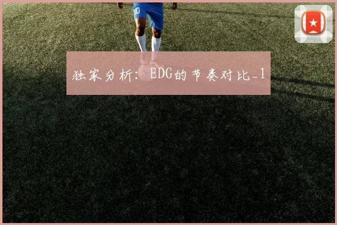 独家分析：EDG的节奏对比_1
