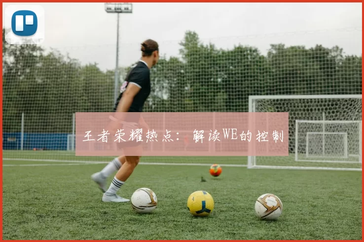王者荣耀热点：解读WE的控制