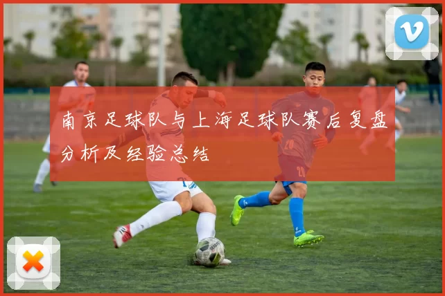 南京足球队与上海足球队赛后复盘分析及经验总结