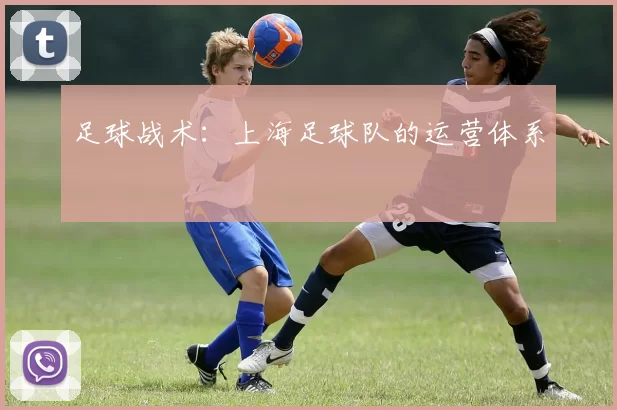 足球战术：上海足球队的运营体系