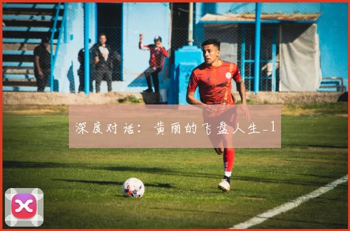 深度对话：黄丽的飞盘人生_1