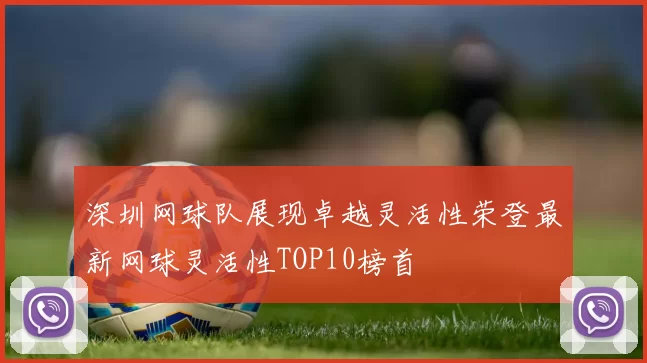 深圳网球队展现卓越灵活性荣登最新网球灵活性TOP10榜首